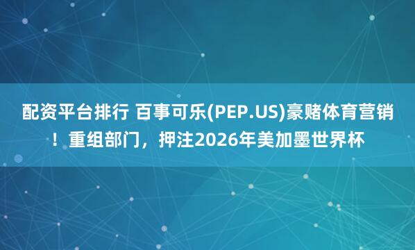 配资平台排行 百事可乐(PEP.US)豪赌体育营销！重组部门，押注2026年美加墨世界杯