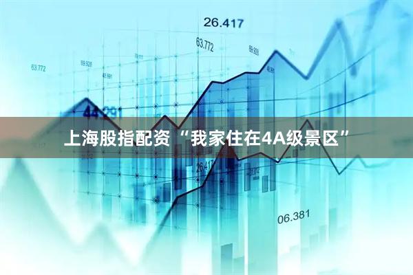 上海股指配资 “我家住在4A级景区”