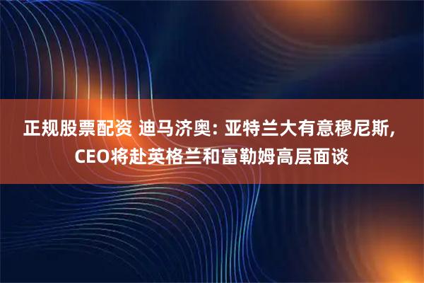 正规股票配资 迪马济奥: 亚特兰大有意穆尼斯, CEO将赴英格兰和富勒姆高层面谈
