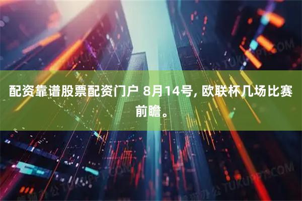 配资靠谱股票配资门户 8月14号, 欧联杯几场比赛前瞻。
