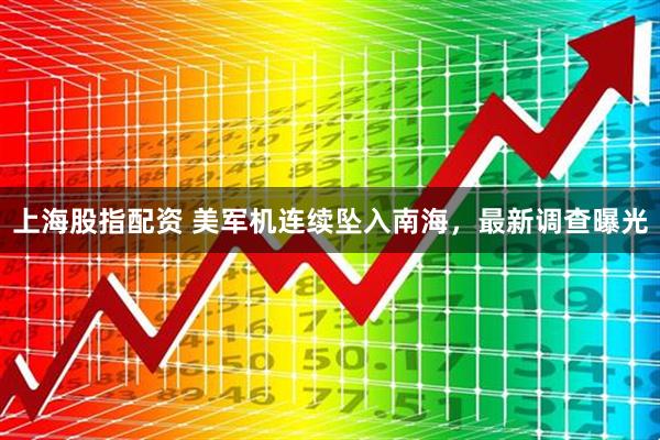 上海股指配资 美军机连续坠入南海,最新调查曝光