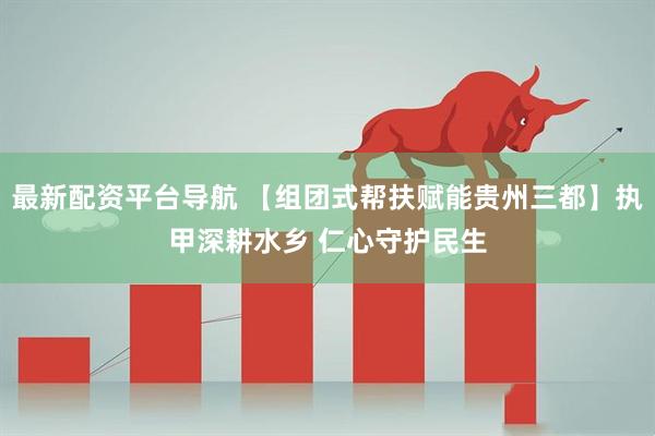 最新配资平台导航 【组团式帮扶赋能贵州三都】执甲深耕水乡 仁心守护民生